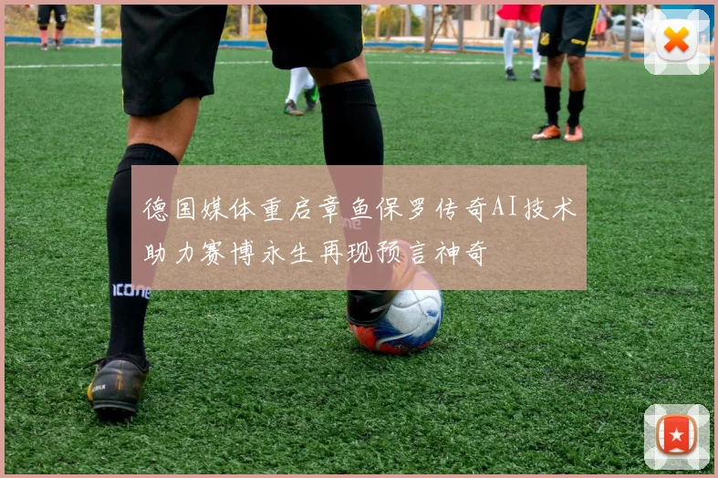 德国媒体重启章鱼保罗传奇AI技术助力赛博永生再现预言神奇