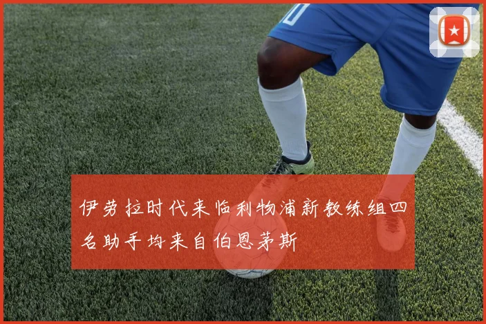 伊劳拉时代来临利物浦新教练组四名助手均来自伯恩茅斯
