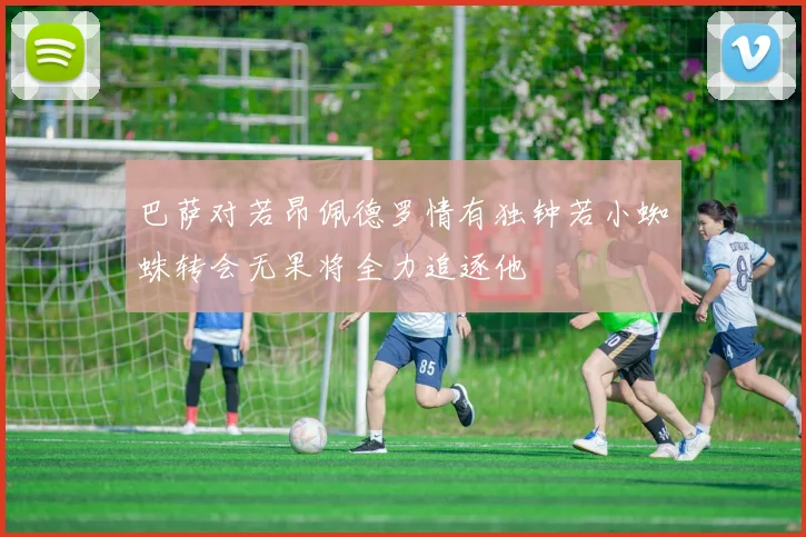 巴萨对若昂佩德罗情有独钟若小蜘蛛转会无果将全力追逐他